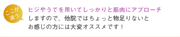 ヒジやうでを用いてしっかりと筋肉にアプローチしますので、他院ではちょっと物足りないとお感じの方には大変オススメです!