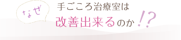 なぜ手ごころ治療室は改善出来るのか!?