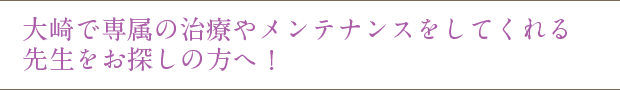大崎で専属の治療やメンテナンスをしてくれる先生をお探しの方へ!