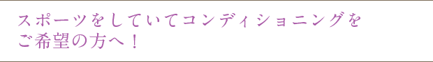 スポーツをしていてコンディショニングをご希望の方へ!