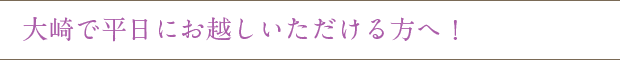 大崎で平日にお越しいただける方へ!